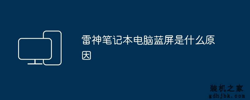 雷神<a href=http://www.gdhjbk.com/notebook/ target=_blank class=infotextkey><a href=http://www.gdhjbk.com/tags-7940-0.html target=_blank class=infotextkey>笔记本电脑</a></a>蓝屏是什么原因