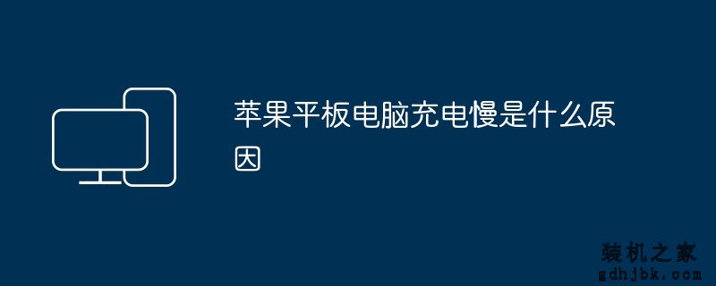 苹果平板电脑充电慢是什么原因