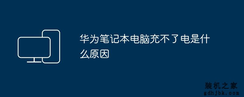 华为<a href=http://www.gdhjbk.com/notebook/ target=_blank class=infotextkey><a href=http://www.gdhjbk.com/tags-7940-0.html target=_blank class=infotextkey>笔记本电脑</a></a>充不了电是什么原因