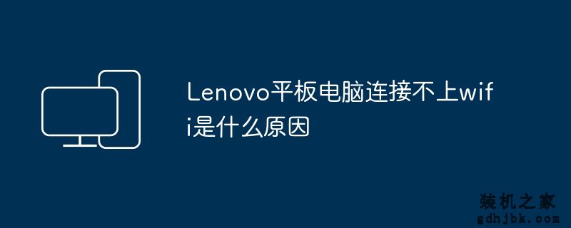 Lenovo平板电脑连接不上wifi是什么原因