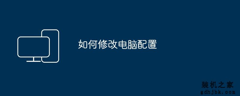 如何修改电脑配置