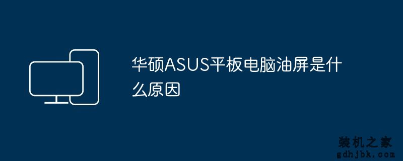 华硕ASUS平板电脑油屏是什么原因