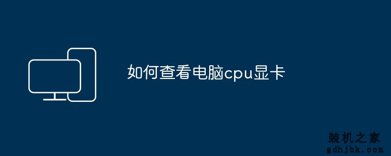 如何查看电脑cpu显卡
