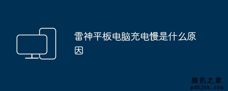 雷神平板电脑充电慢是什么原因