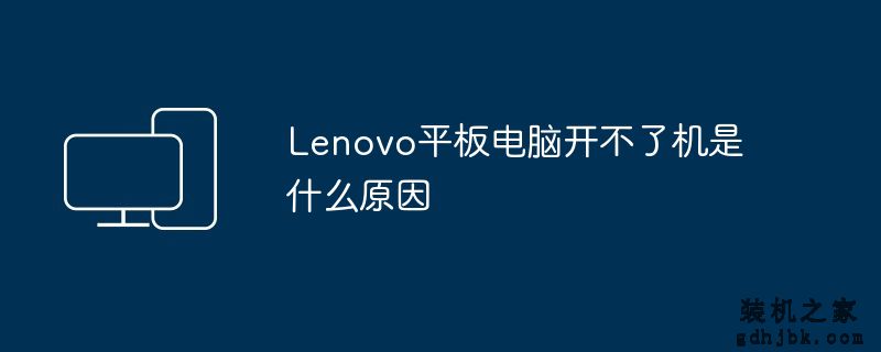 Lenovo平板电脑开不了机是什么原因