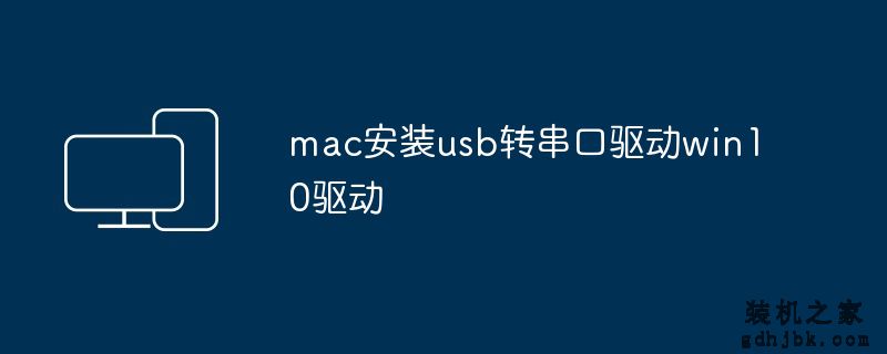 mac安装usb转串口驱动win10驱动
