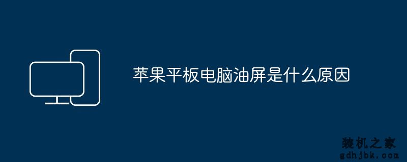 苹果平板电脑油屏是什么原因