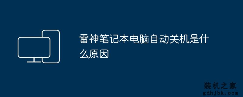 雷神<a href=http://www.gdhjbk.com/notebook/ target=_blank class=infotextkey><a href=http://www.gdhjbk.com/tags-7940-0.html target=_blank class=infotextkey>笔记本电脑</a></a>自动关机是什么原因