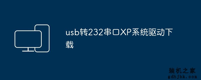 usb转232串口XP系统驱动下载