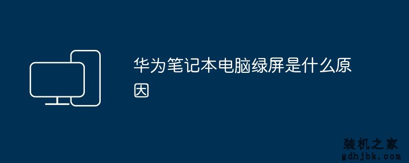 华为<a href=http://www.gdhjbk.com/notebook/ target=_blank class=infotextkey><a href=http://www.gdhjbk.com/tags-7940-0.html target=_blank class=infotextkey>笔记本电脑</a></a>绿屏是什么原因