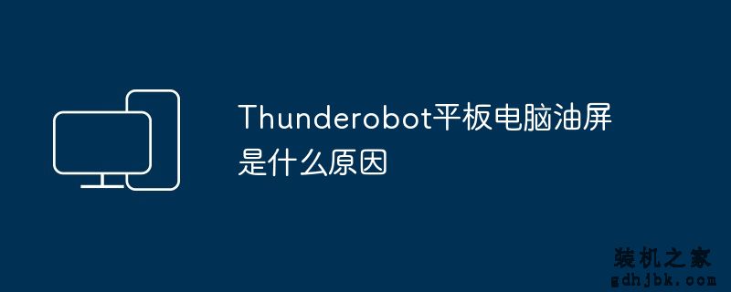 Thunderobot平板电脑油屏是什么原因