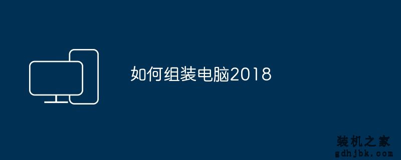 如何<a href=http://www.gdhjbk.com/ target=_blank class=infotextkey>组装电脑</a>2018