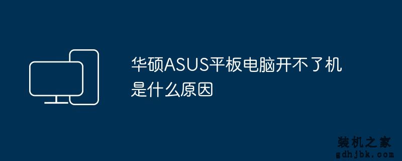 华硕ASUS平板电脑开不了机是什么原因