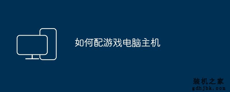如何配游戏<a href=http://www.gdhjbk.com/ target=_blank class=infotextkey>电脑主机</a>