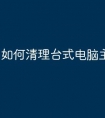 如何清理台式电脑主机