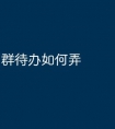 群待办如何弄