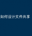 如何设计文件共享
