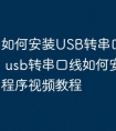 如何安装USB转串口驱动程序 usb转串口线如何安装驱动程序视频教程