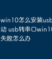 win10怎么安装usb转串口驱动 usb转串口win10驱动安装失败怎么办