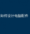 如何设计电脑配件