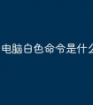 电脑白色命令是什么原因