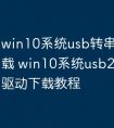 win10系统usb转串口驱动下载 win10系统usb232转串口驱动下载教程