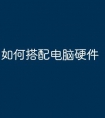 如何搭配电脑硬件