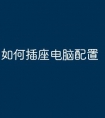 如何插座电脑配置