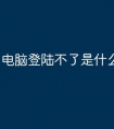 电脑登陆不了是什么原因