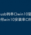 usb转串口win10驱动安装 如何win10安装串口转usb驱动