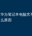华为笔记本电脑充不了电是什么原因