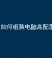 如何组装电脑高配置