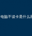 电脑不读卡是什么原因