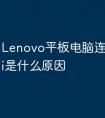 Lenovo平板电脑连接不上wifi是什么原因