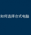 如何选择台式电脑