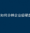 如何分辨企业级硬盘