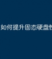 如何提升固态硬盘性能