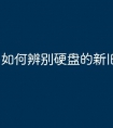 如何辨别硬盘的新旧