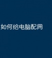如何给电脑配网