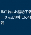 串口转usb驱动下载win10win10 usb转串口64位驱动下载
