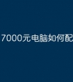 7000元电脑如何配置