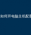 如何开电脑主机配置