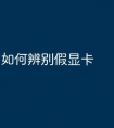 如何辨别假显卡