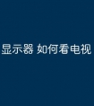 显示器 如何看电视