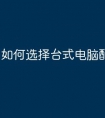如何选择台式电脑配置