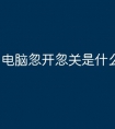 电脑忽开忽关是什么原因