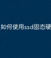如何使用ssd固态硬盘