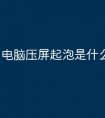 电脑压屏起泡是什么原因