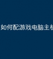 如何配游戏电脑主机