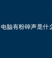 电脑有粉碎声是什么原因